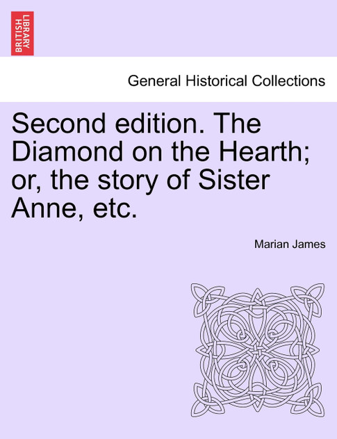 Second edition. The Diamond on the Hearth; or, the story of Sister Anne, etc. Second edition. The Diamond on the Hearth; or, the story of Sister Anne, etc.