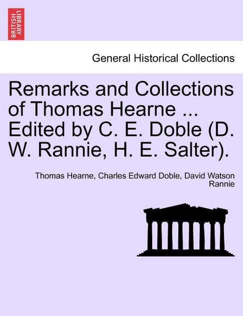 Remarks and Collections of Thomas Hearne ... Edited by C. E. Doble (D. W. Rannie, H. E. Salter).