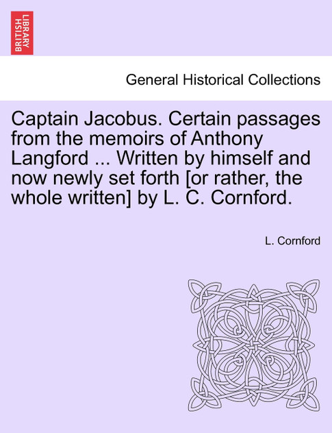 Captain Jacobus. Certain passages from the memoirs of Anthony Langford ... Written by himself and now newly set forth [or rather, the whole written] by L. C. Cornford.
