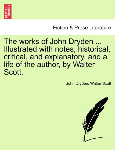 The works of John Dryden ... Illustrated with notes, historical, critical, and explanatory, and a life of the author, by Walter Scott. second edition, vol. IV