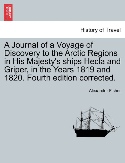 A Journal of a Voyage of Discovery to the Arctic Regions in His Majesty's ships Hecla and Griper, in the Years 1819 and 1820. Fourth edition corrected. A Journal of a Voyage of Discovery to the Arctic Regions in His Majesty's ships Hecla and Griper, in the Years 1819 and 1820. Fourth edition corrected.