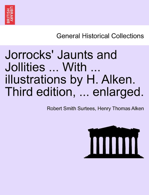 Jorrocks' Jaunts and Jollities ... With ... illustrations by H. Alken. Third edition, ... enlarged.