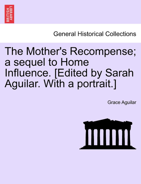 The Mother's Recompense; a sequel to Home Influence. [Edited by Sarah Aguilar. With a portrait.]