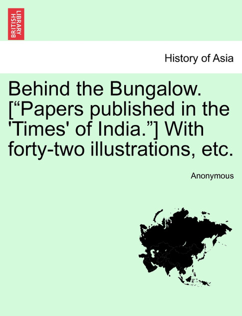 Behind the Bungalow. ["Papers published in the 'Times' of India."] With forty-two illustrations, etc.