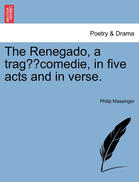 The Renegado, a tragæcomedie [in five acts and in verse].