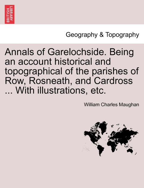 Annals of Garelochside. Being an account historical and topographical of the parishes of Row, Rosneath, and Cardross ... With illustrations, etc.
