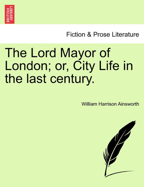 The Lord Mayor of London; or, City Life in the last century. The Lord Mayor of London; or, City Life in the last century.