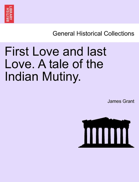 First Love and last Love. A tale of the Indian Mutiny. First Love and last Love. A tale of the Indian Mutiny.