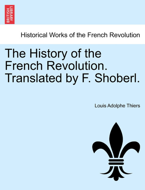 The History of the French Revolution. Translated by F. Shoberl. The History of the French Revolution. Translated by F. Shoberl.