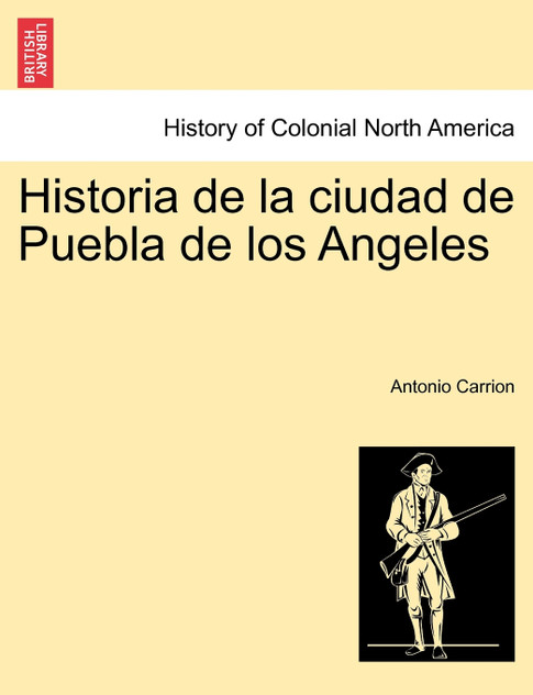 Historia de la ciudad de Puebla de los Angeles. TOMO PRIMERO Historia de la ciudad de Puebla de los Angeles. TOMO PRIMERO
