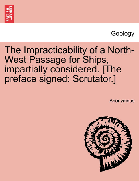 The Impracticability of a North-West Passage for Ships, impartially considered. [The preface signed