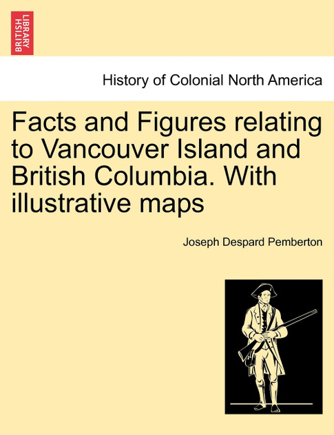 Facts and Figures relating to Vancouver Island and British Columbia. With illustrative maps