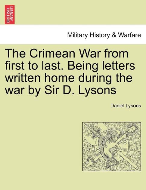 The Crimean War from first to last. Being letters written home during the war by Sir D. Lysons