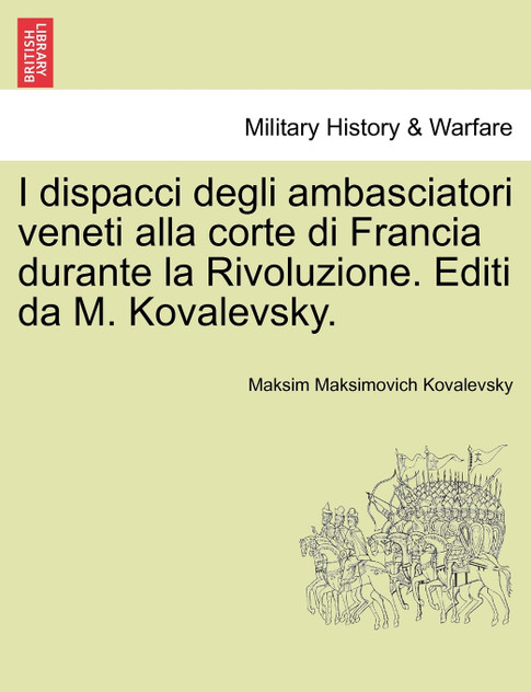 I Dispacci Degli Ambasciatori Veneti Alla Corte Di Francia Durante La Rivoluzione. Editi Da M. Kovalevsky. I Dispacci Degli Ambasciatori Veneti Alla Corte Di Francia Durante La Rivoluzione. Editi Da M. Kovalevsky.