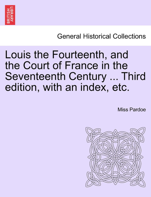 Louis the Fourteenth, and the Court of France in the Seventeenth Century ... Third edition, with an index, etc. Vol. III.