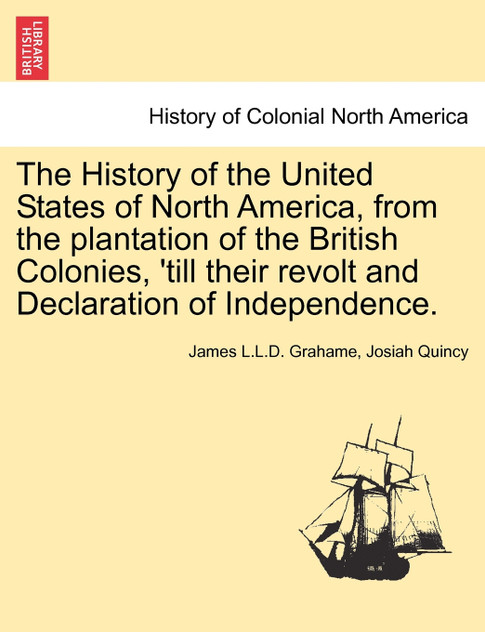 The History of the United States of North America, from the plantation of the British Colonies, 'till their revolt and Declaration of Independence. Second edition, enlarged and amended. Vol. I.