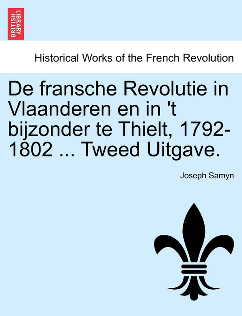 De fransche Revolutie in Vlaanderen en in 't bijzonder te Thielt, 1792-1802 ... Tweed Uitgave. De fransche Revolutie in Vlaanderen en in 't bijzonder te Thielt, 1792-1802 ... Tweed Uitgave.