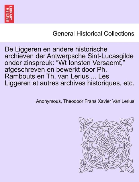 De Liggeren en andere historische archieven der Antwerpsche Sint-Lucasgilde onder zinspreuk De Liggeren en andere historische archieven der Antwerpsche Sint-Lucasgilde onder zinspreuk
