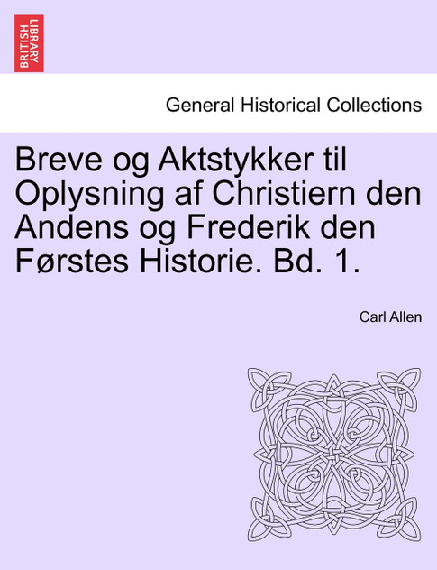 Breve og Aktstykker til Oplysning af Christiern den Andens og Frederik den Førstes Historie. Bd. 1. Breve og Aktstykker til Oplysning af Christiern den Andens og Frederik den Førstes Historie. Bd. 1.