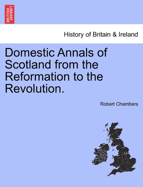Domestic Annals of Scotland from the Reformation to the Revolution. Domestic Annals of Scotland from the Reformation to the Revolution.