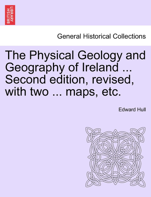 The Physical Geology and Geography of Ireland ... Second edition, revised, with two ... maps, etc. The Physical Geology and Geography of Ireland ... Second edition, revised, with two ... maps, etc.