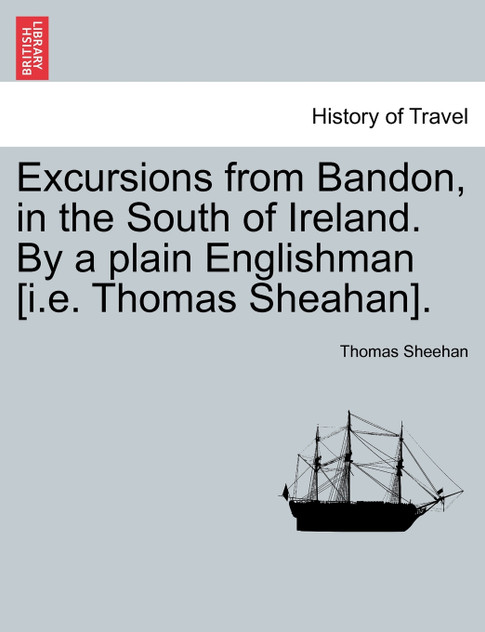 Excursions from Bandon, in the South of Ireland. By a plain Englishman [i.e. Thomas Sheahan].