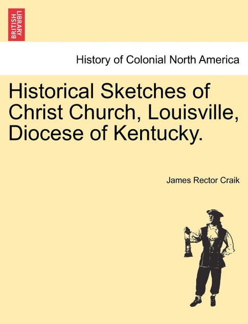 Historical Sketches of Christ Church, Louisville, Diocese of Kentucky. Historical Sketches of Christ Church, Louisville, Diocese of Kentucky.