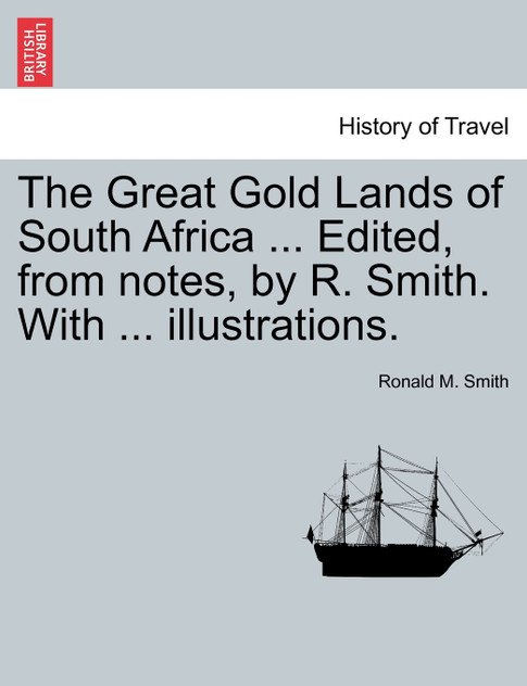 The Great Gold Lands of South Africa ... Edited, from notes, by R. Smith. With ... illustrations.