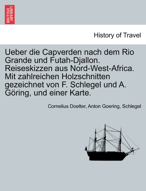 Ueber die Capverden nach dem Rio Grande und Futah-Djallon. Reiseskizzen aus Nord-West-Africa. Mit zahlreichen Holzschnitten gezeichnet von F. Schlegel und A. Göring, und einer Karte.