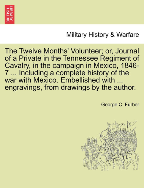 The Twelve Months' Volunteer; or, Journal of a Private in the Tennessee Regiment of Cavalry, in the campaign in Mexico, 1846-7 ... Including a complete history of the war with Mexico. Embellished with ... engravings, from drawings by the author.