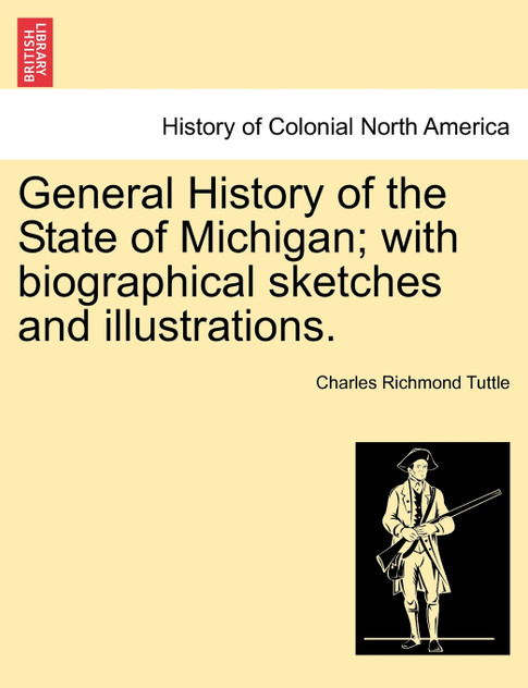 General History of the State of Michigan; with biographical sketches and illustrations. General History of the State of Michigan; with biographical sketches and illustrations.