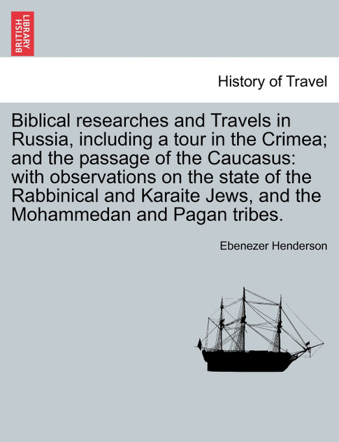 Biblical researches and Travels in Russia, including a tour in the Crimea; and the passage of the Caucasus Biblical researches and Travels in Russia, including a tour in the Crimea; and the passage of the Caucasus