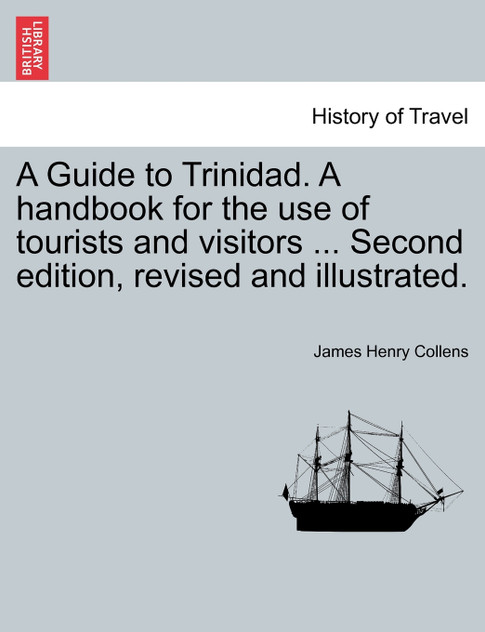 A Guide to Trinidad. A handbook for the use of tourists and visitors ... Second edition, revised and illustrated. A Guide to Trinidad. A handbook for the use of tourists and visitors ... Second edition, revised and illustrated.