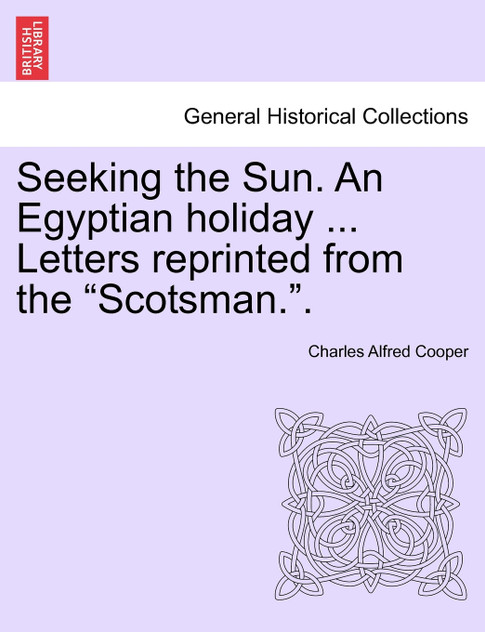 Seeking the Sun. An Egyptian holiday ... Letters reprinted from the "Scotsman.". Seeking the Sun. An Egyptian holiday ... Letters reprinted from the "Scotsman.".