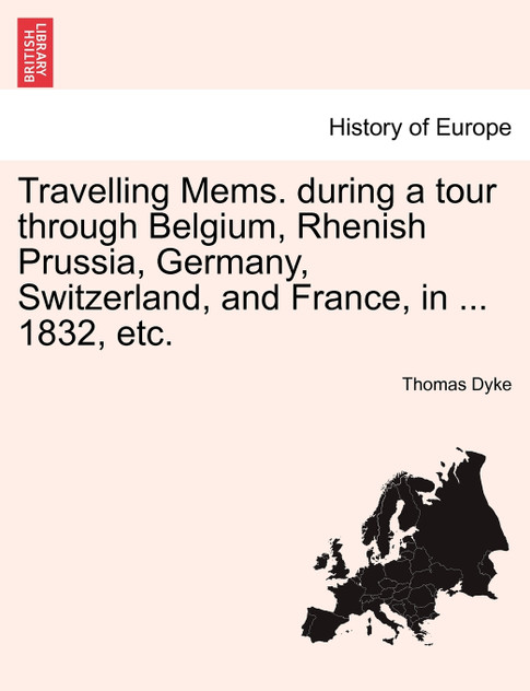 Travelling Mems. during a tour through Belgium, Rhenish Prussia, Germany, Switzerland, and France, in ... 1832, etc. Travelling Mems. during a tour through Belgium, Rhenish Prussia, Germany, Switzerland, and France, in ... 1832, etc.