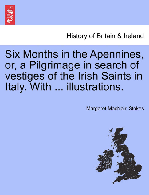 Six Months in the Apennines, or, a Pilgrimage in search of vestiges of the Irish Saints in Italy. With ... illustrations. Six Months in the Apennines, or, a Pilgrimage in search of vestiges of the Irish Saints in Italy. With ... illustrations.
