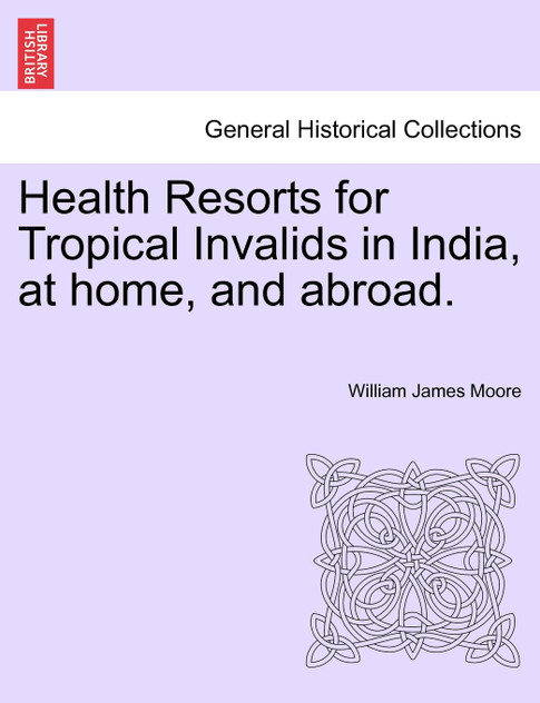 Health Resorts for Tropical Invalids in India, at home, and abroad.