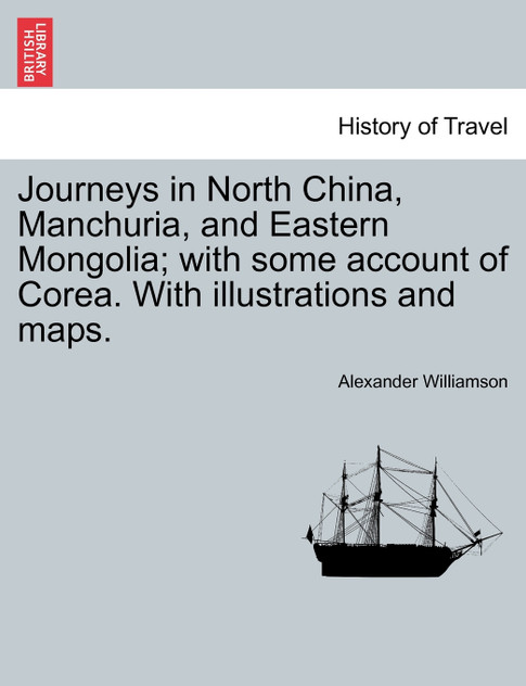 Journeys in North China, Manchuria, and Eastern Mongolia; with some account of Corea. With illustrations and maps. Vol. I. Journeys in North China, Manchuria, and Eastern Mongolia; with some account of Corea. With illustrations and maps. Vol. I.