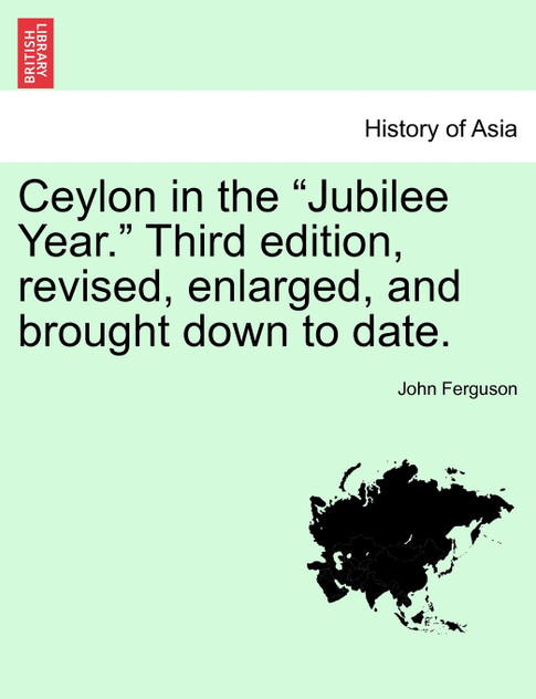 Ceylon in the "Jubilee Year." Third edition, revised, enlarged, and brought down to date. Ceylon in the "Jubilee Year." Third edition, revised, enlarged, and brought down to date.