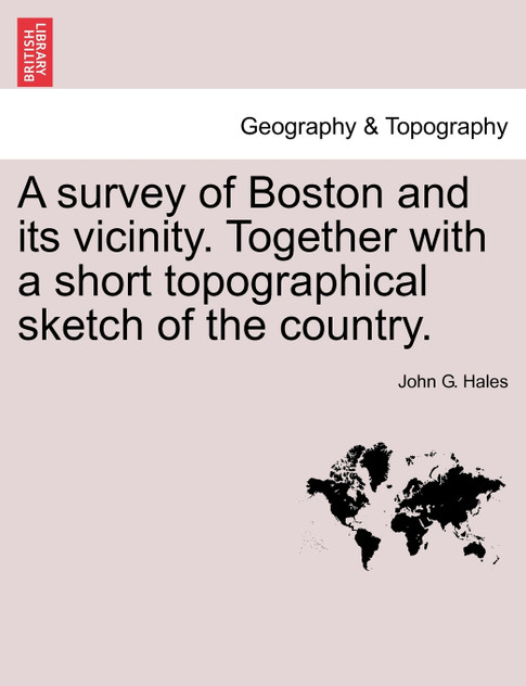 A survey of Boston and its vicinity. Together with a short topographical sketch of the country. A survey of Boston and its vicinity. Together with a short topographical sketch of the country.