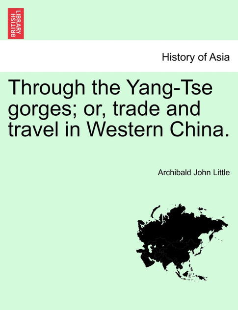 Through the Yang-Tse gorges; or, trade and travel in Western China. Through the Yang-Tse gorges; or, trade and travel in Western China.