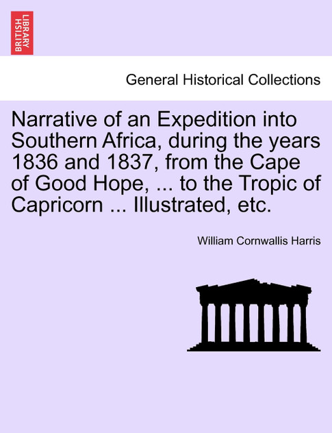 Narrative of an Expedition into Southern Africa, during the years 1836 and 1837, from the Cape of Good Hope, ... to the Tropic of Capricorn ... Illustrated, etc.
