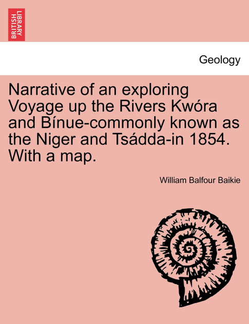 Narrative of an exploring Voyage up the Rivers Kwóra and Bínue-commonly known as the Niger and Tsádda-in 1854. With a map. Narrative of an exploring Voyage up the Rivers Kwóra and Bínue-commonly known as the Niger and Tsádda-in 1854. With a map.