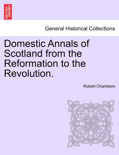 Domestic Annals of Scotland from the Reformation to the Revolution. Vol. I Domestic Annals of Scotland from the Reformation to the Revolution. Vol. I