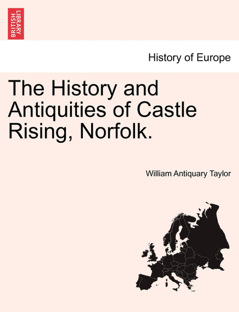 The History and Antiquities of Castle Rising, Norfolk. The History and Antiquities of Castle Rising, Norfolk.