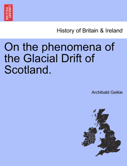 On the phenomena of the Glacial Drift of Scotland. On the phenomena of the Glacial Drift of Scotland.