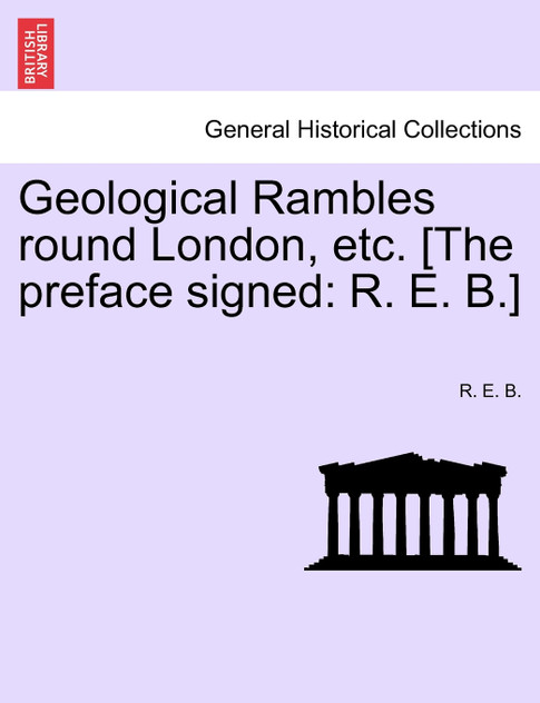 Geological Rambles round London, etc. [The preface signed Geological Rambles round London, etc. [The preface signed