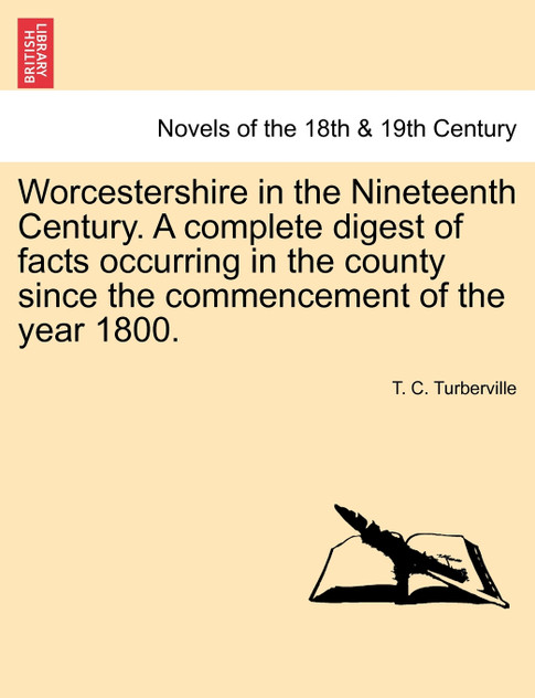 Worcestershire in the Nineteenth Century. A complete digest of facts occurring in the county since the commencement of the year 1800. Worcestershire in the Nineteenth Century. A complete digest of facts occurring in the county since the commencement of the year 1800.