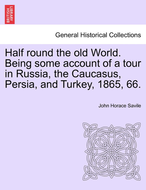 Half round the old World. Being some account of a tour in Russia, the Caucasus, Persia, and Turkey, 1865, 66.