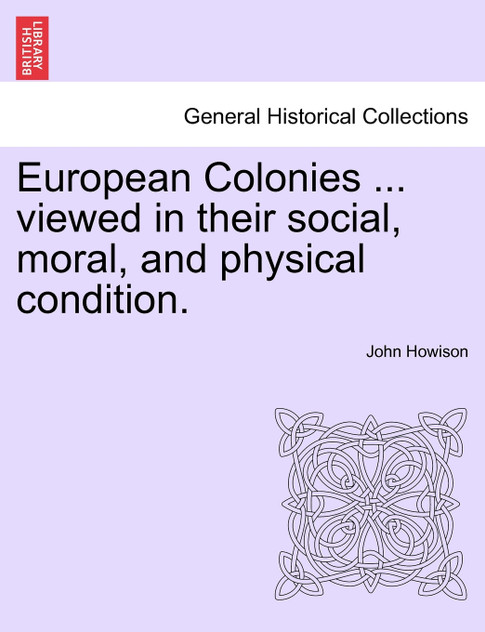 European Colonies ... viewed in their social, moral, and physical condition.